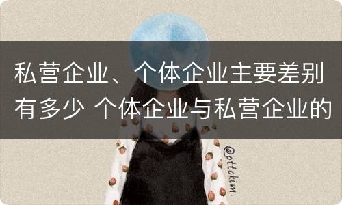 私营企业、个体企业主要差别有多少 个体企业与私营企业的区别