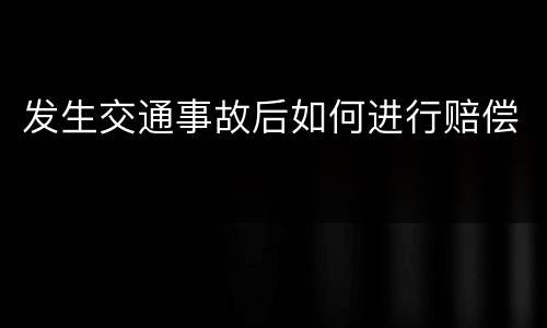 发生交通事故后如何进行赔偿