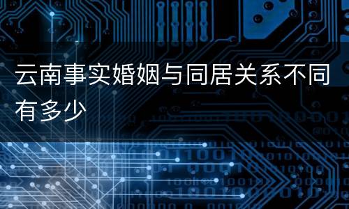 云南事实婚姻与同居关系不同有多少