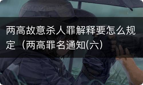 两高故意杀人罪解释要怎么规定（两高罪名通知(六）