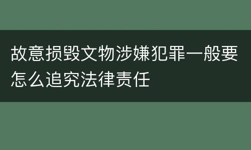 故意损毁文物涉嫌犯罪一般要怎么追究法律责任