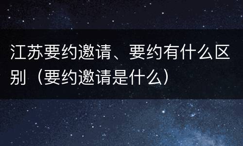 江苏要约邀请、要约有什么区别（要约邀请是什么）