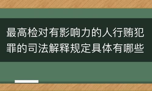 最高检对有影响力的人行贿犯罪的司法解释规定具体有哪些主要内容
