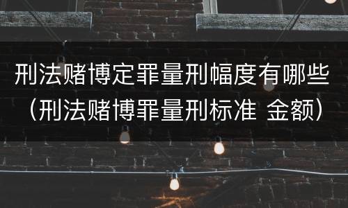 刑法赌博定罪量刑幅度有哪些（刑法赌博罪量刑标准 金额）
