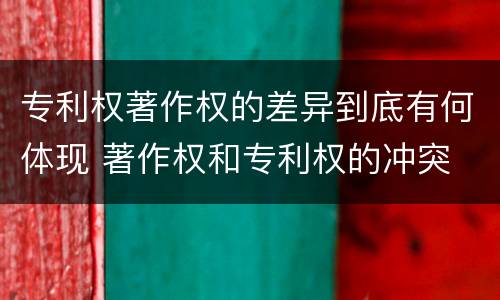 专利权著作权的差异到底有何体现 著作权和专利权的冲突