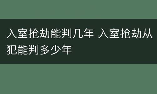 入室抢劫能判几年 入室抢劫从犯能判多少年