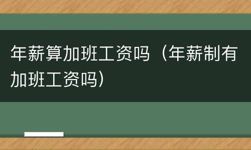 年薪算加班工资吗（年薪制有加班工资吗）