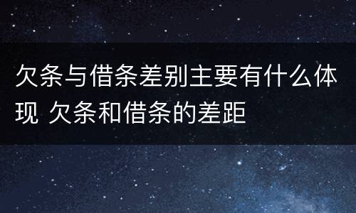 欠条与借条差别主要有什么体现 欠条和借条的差距