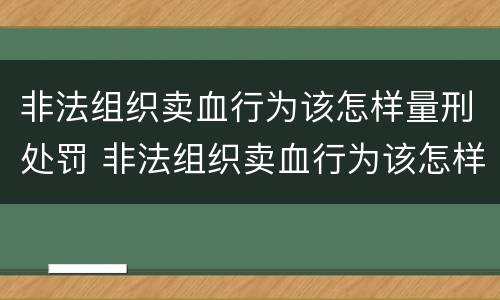 非法组织卖血行为该怎样量刑处罚 非法组织卖血行为该怎样量刑处罚呢
