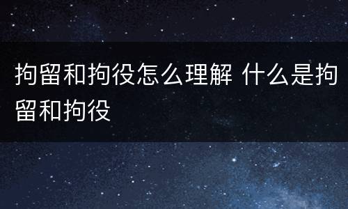 拘留和拘役怎么理解 什么是拘留和拘役