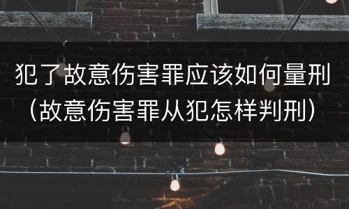 犯了故意伤害罪应该如何量刑（故意伤害罪从犯怎样判刑）
