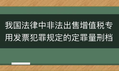 我国法律中非法出售增值税专用发票犯罪规定的定罪量刑档次是多少