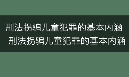 刑法拐骗儿童犯罪的基本内涵 刑法拐骗儿童犯罪的基本内涵包括