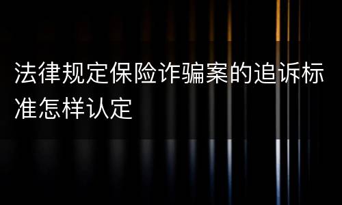 法律规定保险诈骗案的追诉标准怎样认定