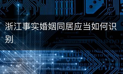 浙江事实婚姻同居应当如何识别