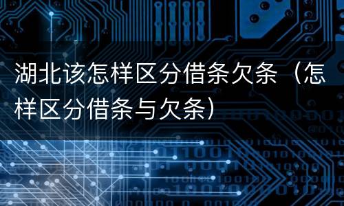 湖北该怎样区分借条欠条（怎样区分借条与欠条）