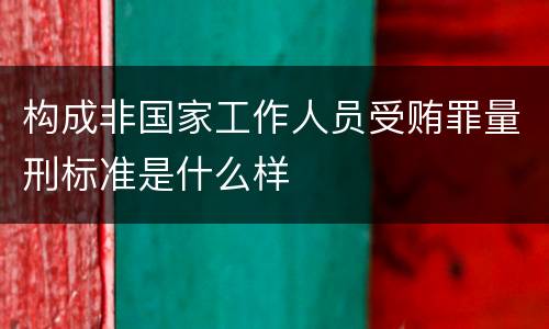 构成非国家工作人员受贿罪量刑标准是什么样