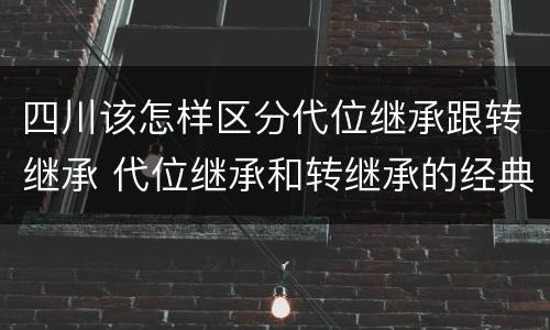 四川该怎样区分代位继承跟转继承 代位继承和转继承的经典案例