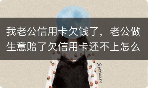 我老公信用卡欠钱了，老公做生意赔了欠信用卡还不上怎么办