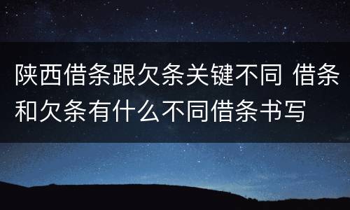 陕西借条跟欠条关键不同 借条和欠条有什么不同借条书写