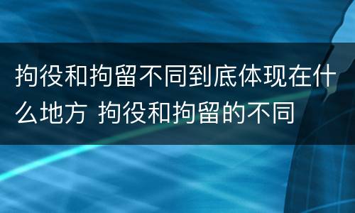 拘役和拘留不同到底体现在什么地方 拘役和拘留的不同