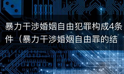 暴力干涉婚姻自由犯罪构成4条件（暴力干涉婚姻自由罪的结果加重犯）