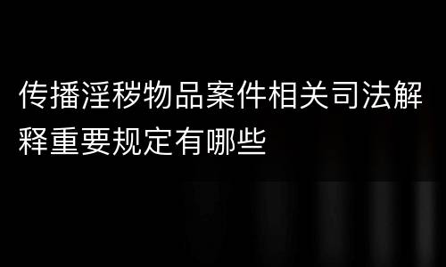 传播淫秽物品案件相关司法解释重要规定有哪些