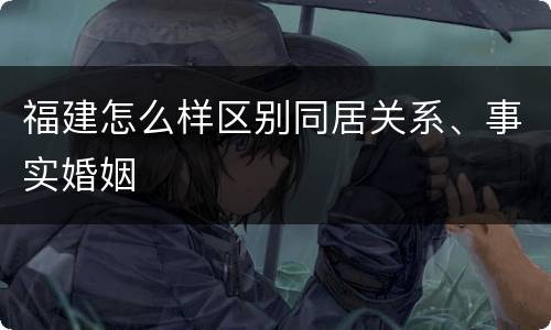 福建怎么样区别同居关系、事实婚姻