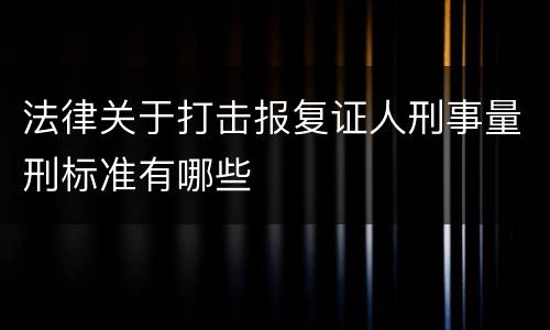 法律关于打击报复证人刑事量刑标准有哪些
