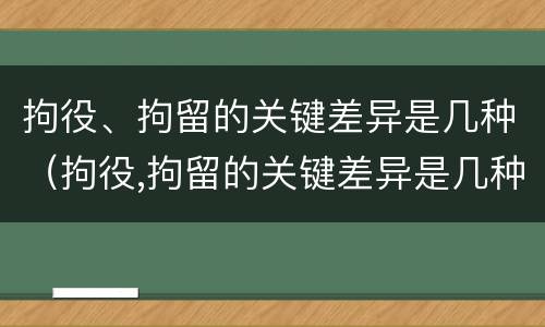 拘役、拘留的关键差异是几种（拘役,拘留的关键差异是几种类型）