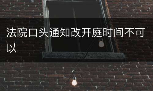 法院口头通知改开庭时间不可以