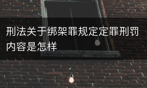 刑法关于绑架罪规定定罪刑罚内容是怎样