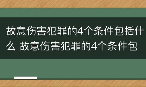 故意伤害犯罪的4个条件包括什么 故意伤害犯罪的4个条件包括什么呢