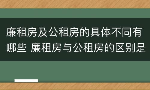 廉租房及公租房的具体不同有哪些 廉租房与公租房的区别是什么