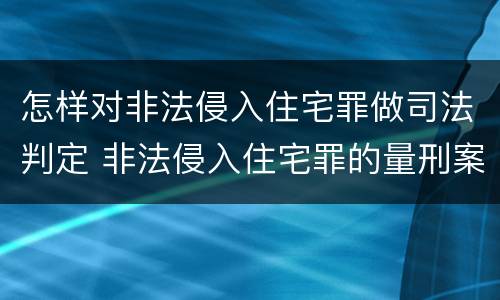怎样对非法侵入住宅罪做司法判定 非法侵入住宅罪的量刑案例
