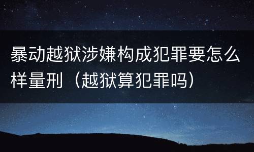 暴动越狱涉嫌构成犯罪要怎么样量刑（越狱算犯罪吗）