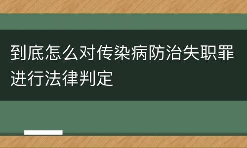 到底怎么对传染病防治失职罪进行法律判定