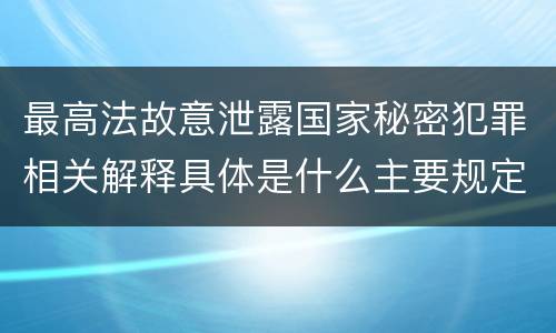 最高法故意泄露国家秘密犯罪相关解释具体是什么主要规定