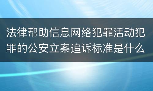 法律帮助信息网络犯罪活动犯罪的公安立案追诉标准是什么