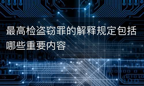 最高检盗窃罪的解释规定包括哪些重要内容