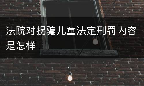 法院对拐骗儿童法定刑罚内容是怎样