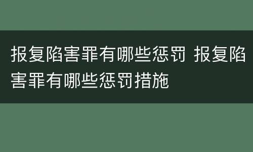 报复陷害罪有哪些惩罚 报复陷害罪有哪些惩罚措施