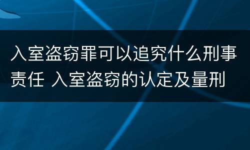 入室盗窃罪可以追究什么刑事责任 入室盗窃的认定及量刑