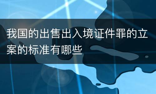 我国的出售出入境证件罪的立案的标准有哪些