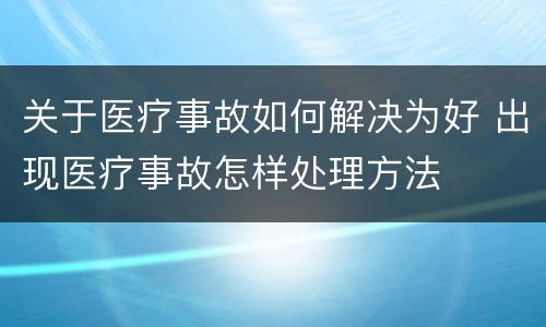 关于医疗事故如何解决为好 出现医疗事故怎样处理方法