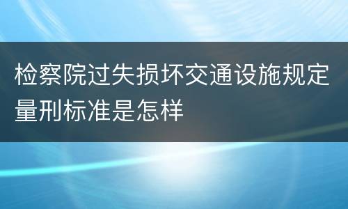 检察院过失损坏交通设施规定量刑标准是怎样