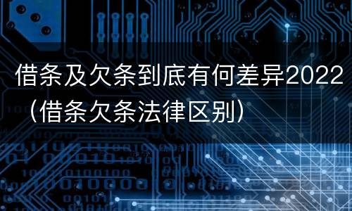 借条及欠条到底有何差异2022（借条欠条法律区别）