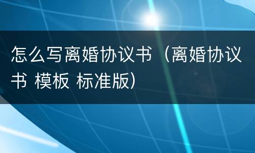 怎么写离婚协议书（离婚协议书 模板 标准版）