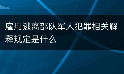 雇用逃离部队军人犯罪相关解释规定是什么