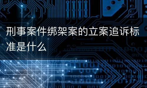刑事案件绑架案的立案追诉标准是什么